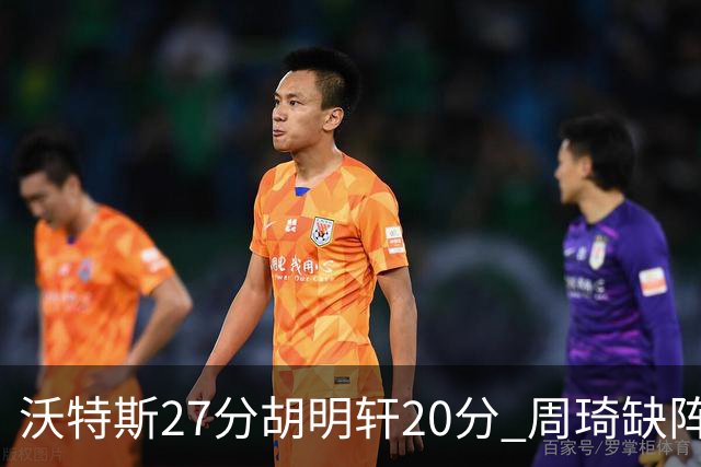 沃特斯27分胡明轩20分 周琦缺阵广东大胜山西